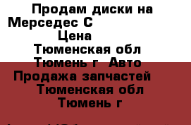Продам диски на Мерседес С180w203 205/55/R16 › Цена ­ 6 000 - Тюменская обл., Тюмень г. Авто » Продажа запчастей   . Тюменская обл.,Тюмень г.